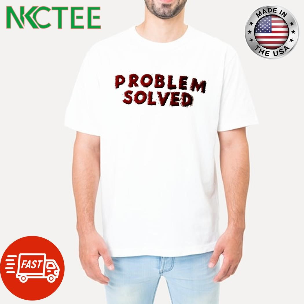 PROBLEM SOLVED shirt