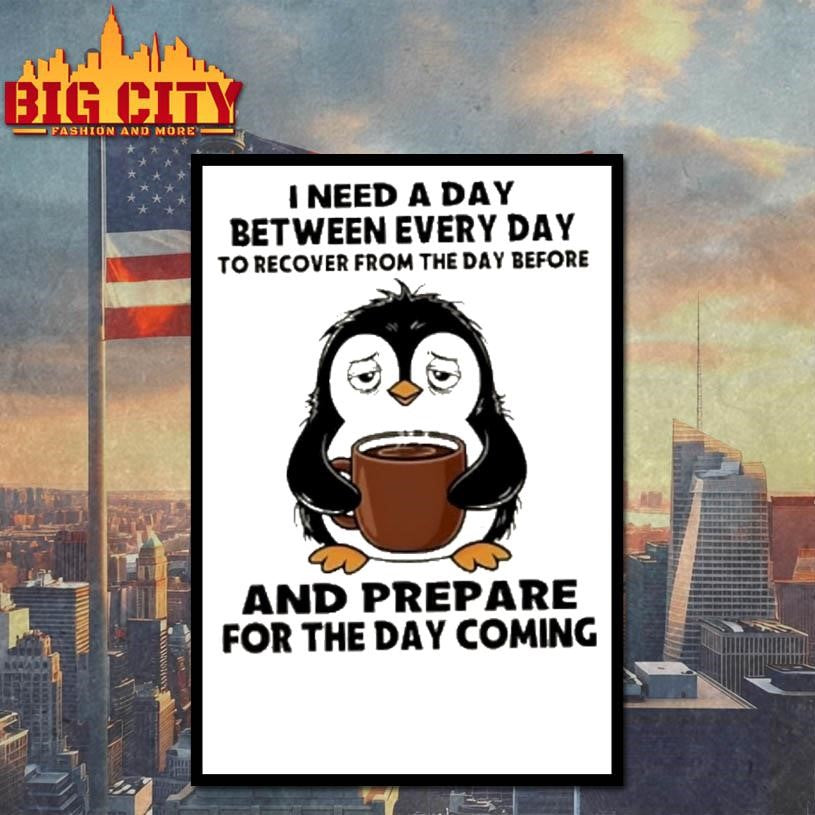 Penguin I Need A Day Between Every Day To Recover From The Day Before And Prepare For The Day Coming Shirt