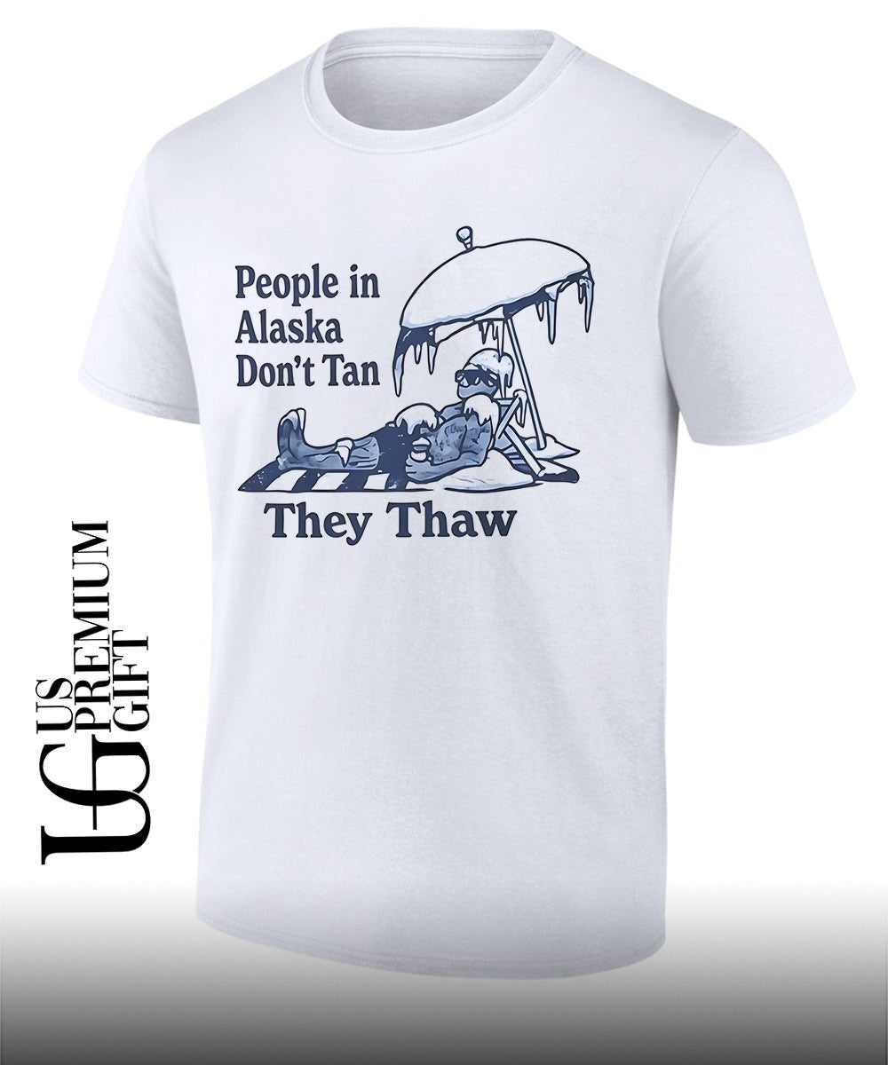 People in Alaska don’t tan they thaw T-shirt