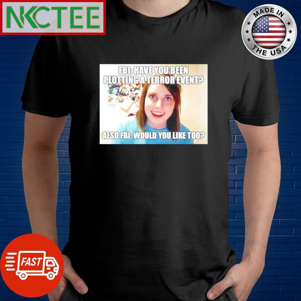 Premium Fbi have you been plotting a terror event Also Fbi would you like too shirt