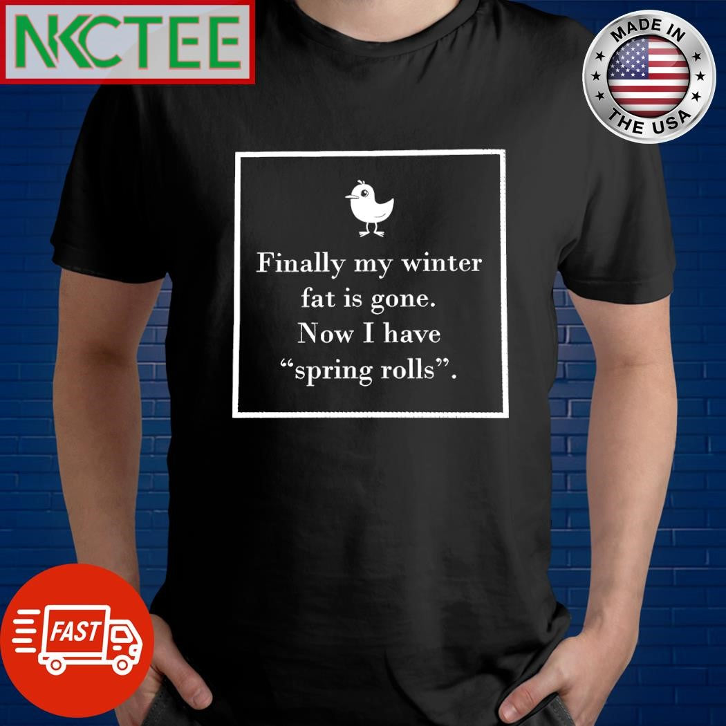Premium Finally my winter fat is gone Now I have spring rolls chicken shirt
