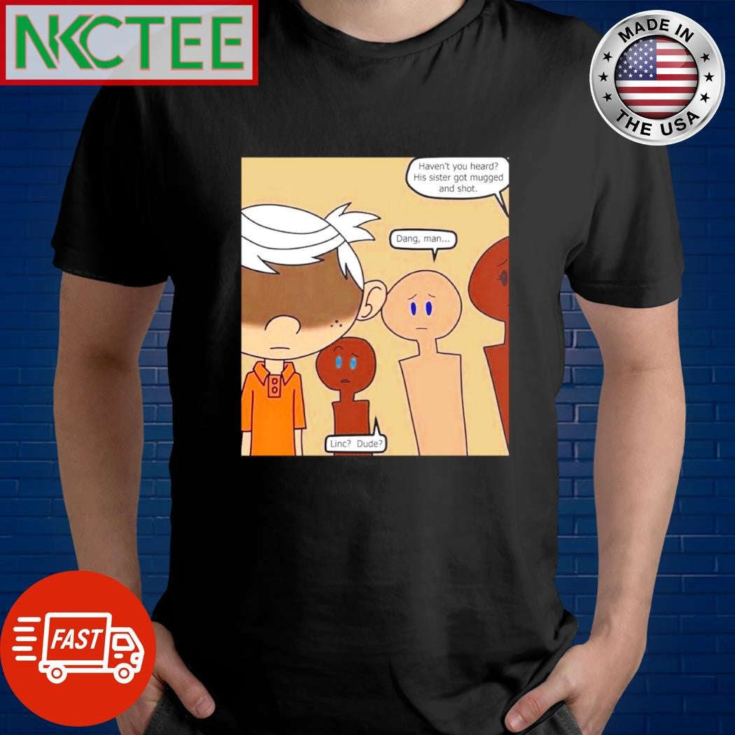 Premium Haven’t you heard His sister go mugged and shot Dang Man Linc Dude shirt