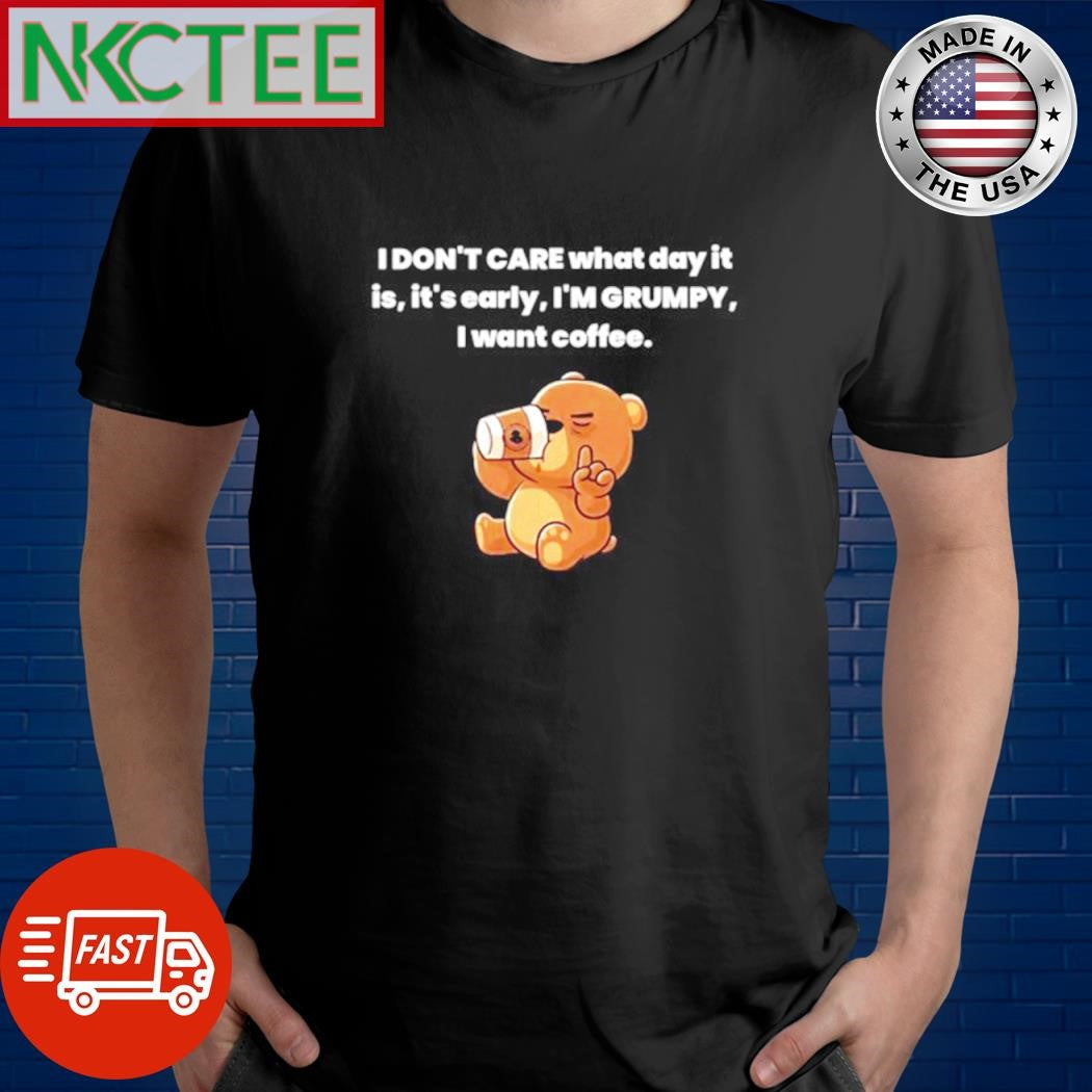 Premium I don’t care what day it is it’s early i’m grumpy i want coffee Bear shirt