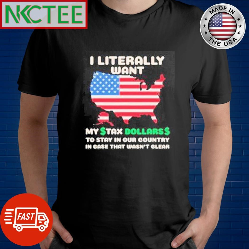 Premium I literally want my tax dollars to stay in our country in case that wasn’t clear US flag shirt