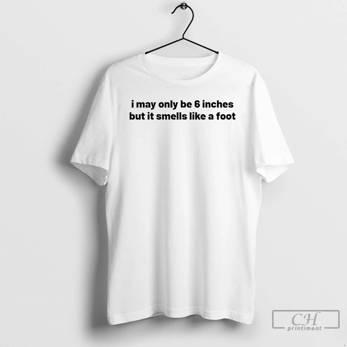 Premium I May Only Be 6 Inches But It Smells Like A Foot T Shirts