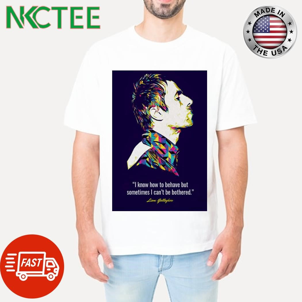 Premium Liam Gallagher Quotes I Know How To Behave But Sometimes I Can’t Be Bothered 2025 Poster Shirt