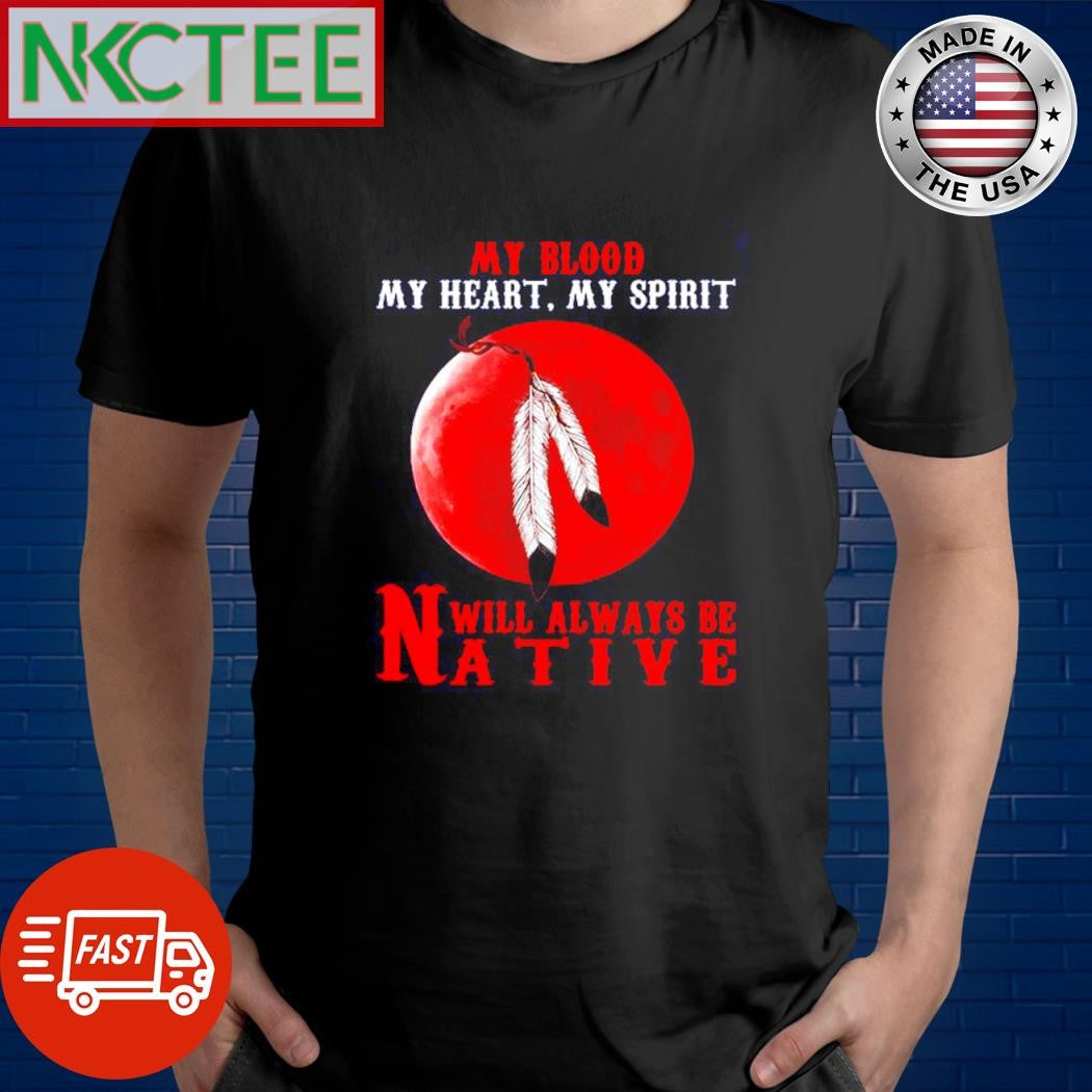 Premium My blood my heart, my spirit will always be Native shirt