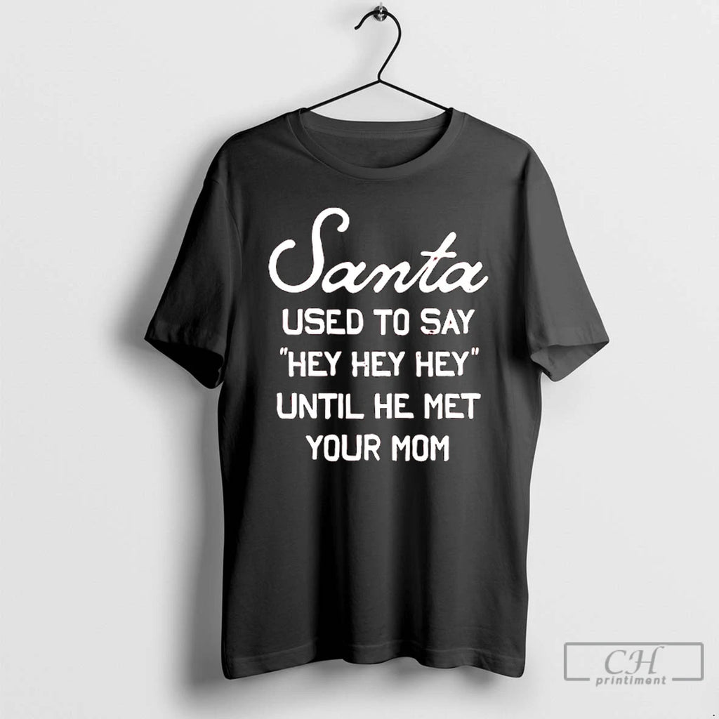 Premium Santa Used To Say Hey Hey Hey Until He Met Your Mom T Shirts