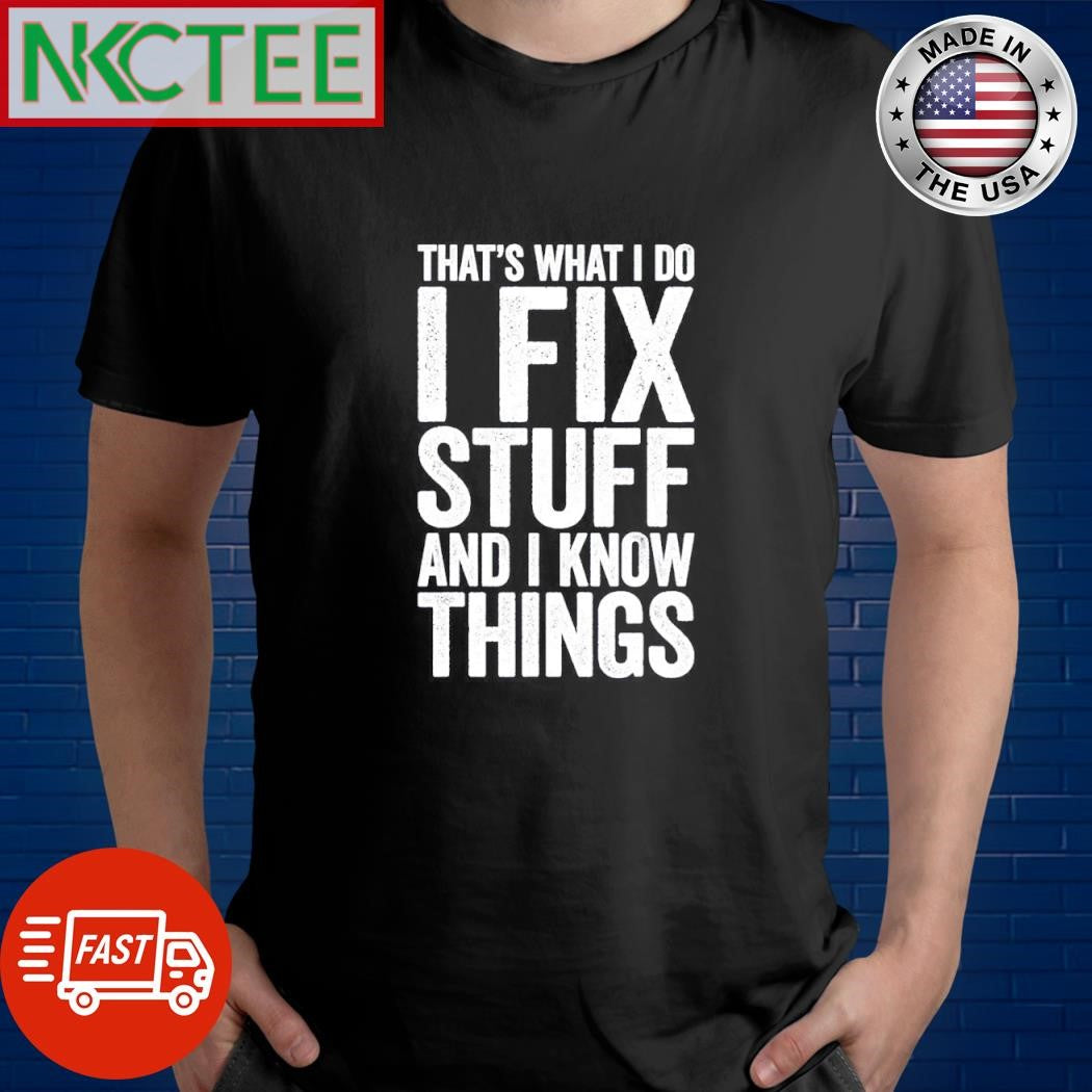 Premium That’s What I Do I Fix Stuff And I Know Things shirt