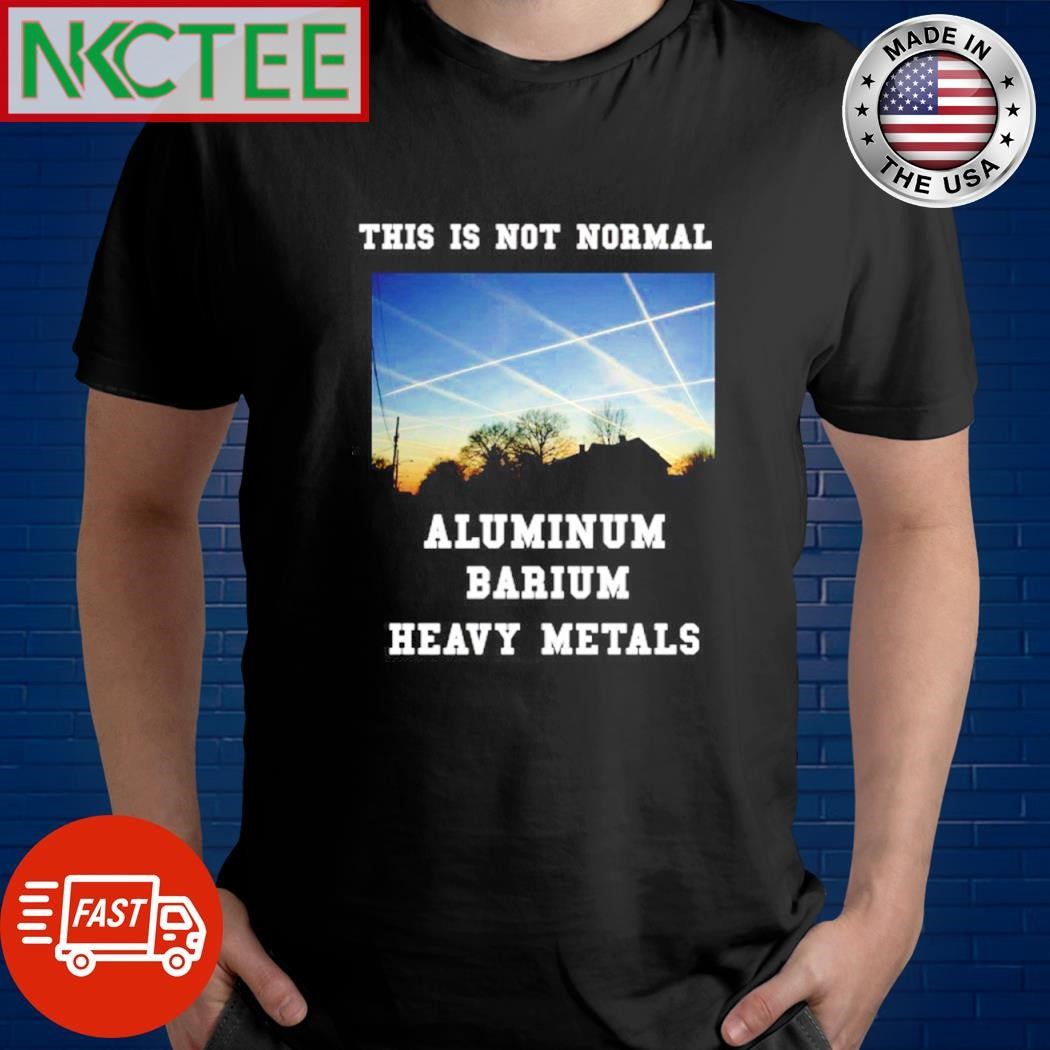 Premium This is not normal aluminum barium heavy metals shirt