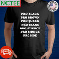 Pro Black Pro Brown Pro Queer Pro Trans Pro Muslim Pro Science Pro Choice Pro Hoe shirt