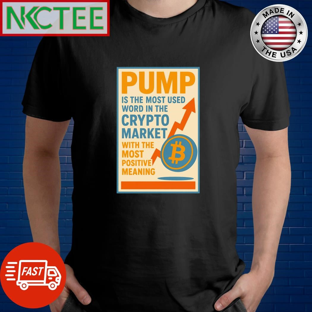 Pump is the most used word in the crypto market with the most positive meaning shirt