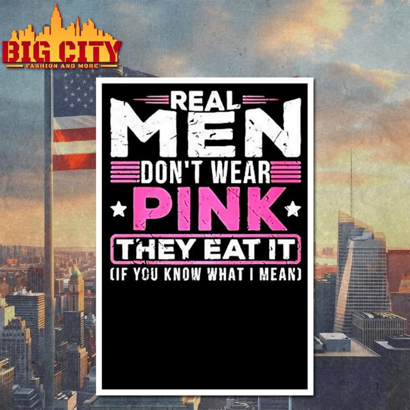 Real Men Dont Wear Pink They Eat It If You Know What I Mean Slogan Meme Shirt