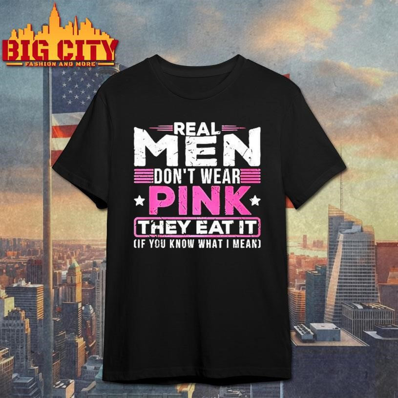 Real Men Dont Wear Pink They Eat It If You Know What I Mean Slogan Meme Shirt