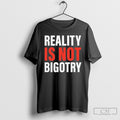 Reality Is Not Bigotry Shirt Tee