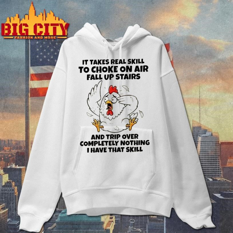 Rooster It Takes Real Skill To Choke On Air Fall Up Stairs And Trip Over Completely Nothing I Have That Skill Shirt