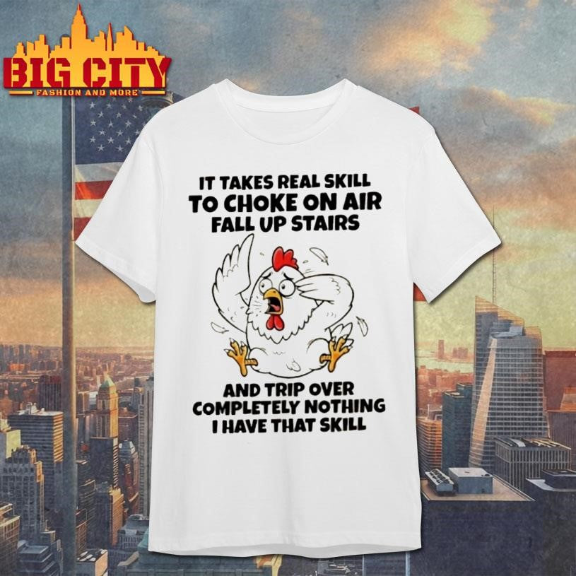 Rooster It Takes Real Skill To Choke On Air Fall Up Stairs And Trip Over Completely Nothing I Have That Skill Shirt