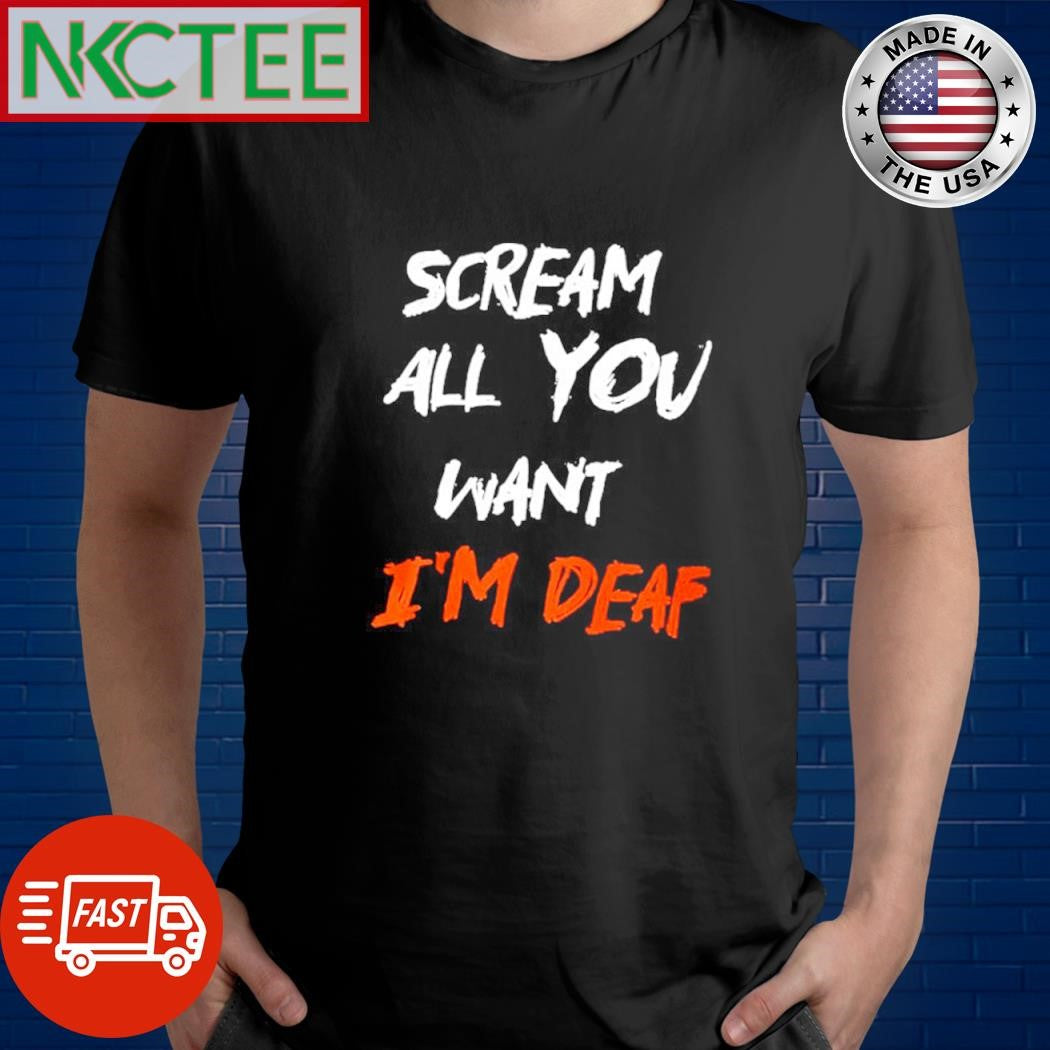 Scream all you want i’m deaf text graphic shirt