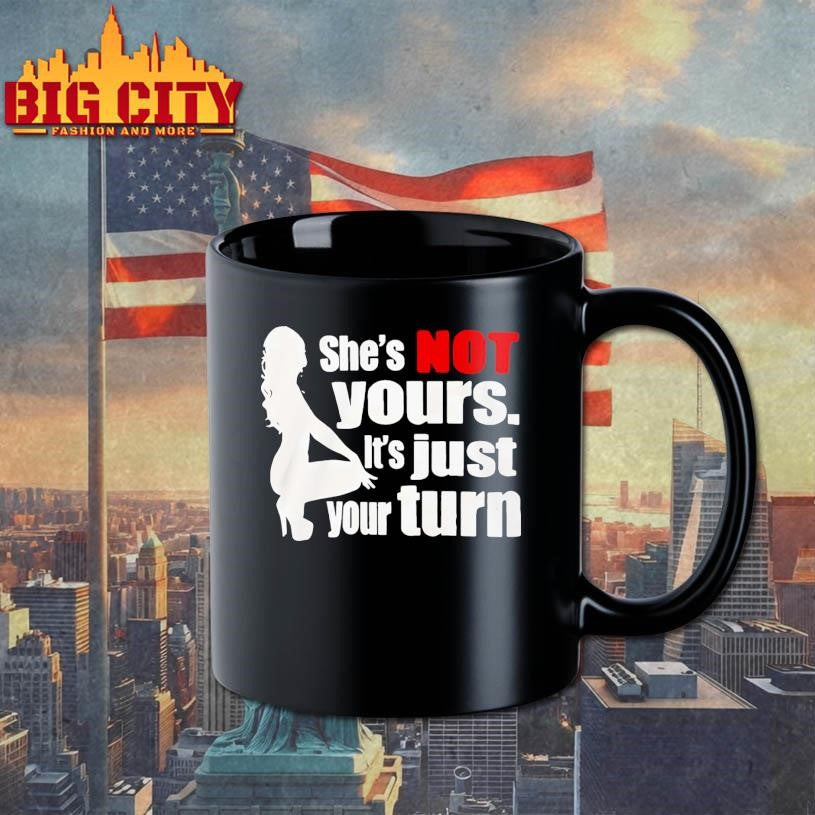 She’s Is Not Yours It’s Just Your Turn shirt