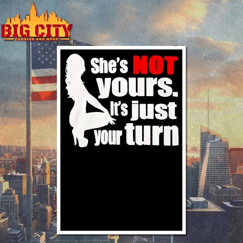 She’s Is Not Yours It’s Just Your Turn shirt