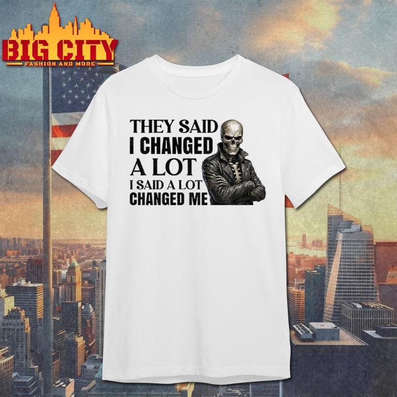 Skeleton They Said I Changed A Lot I Said A Lot Changed Me Shirt