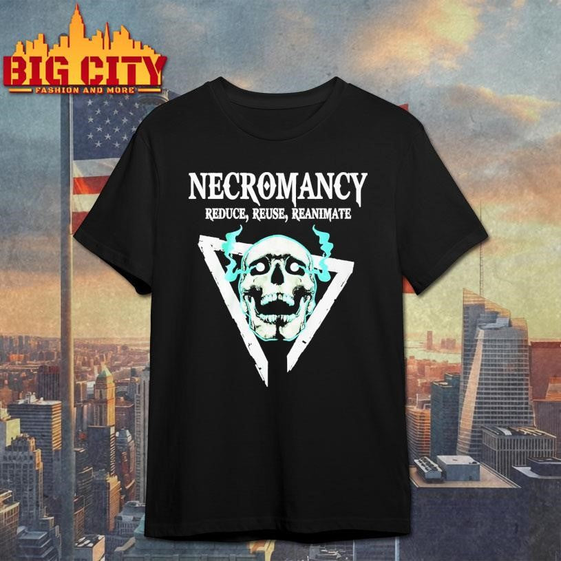Skull Necromancy Reduce Reuse Reanimate Shirt