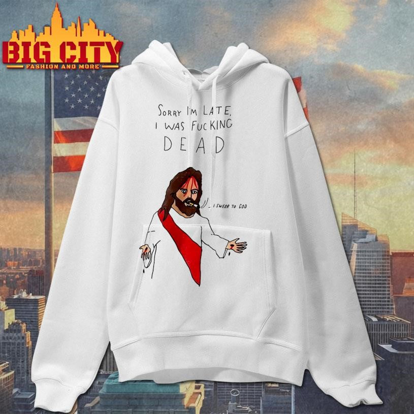 Sorry I’m Late I Was F-cking Dead Shirt