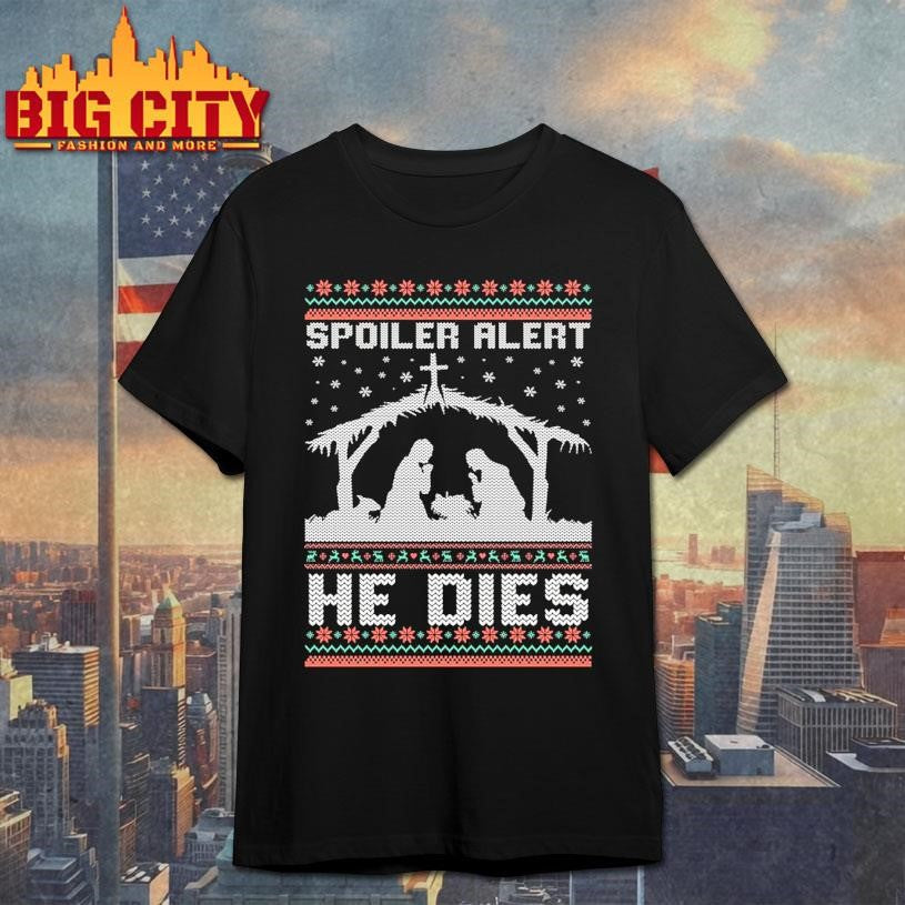 Spoiler Alert He Dies Jesus Nativity Scene Ugly Christmas Shirt