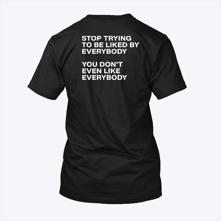 Stop Trying To Be Liked By Everybody You Don’t Even Like Everybody Shirt