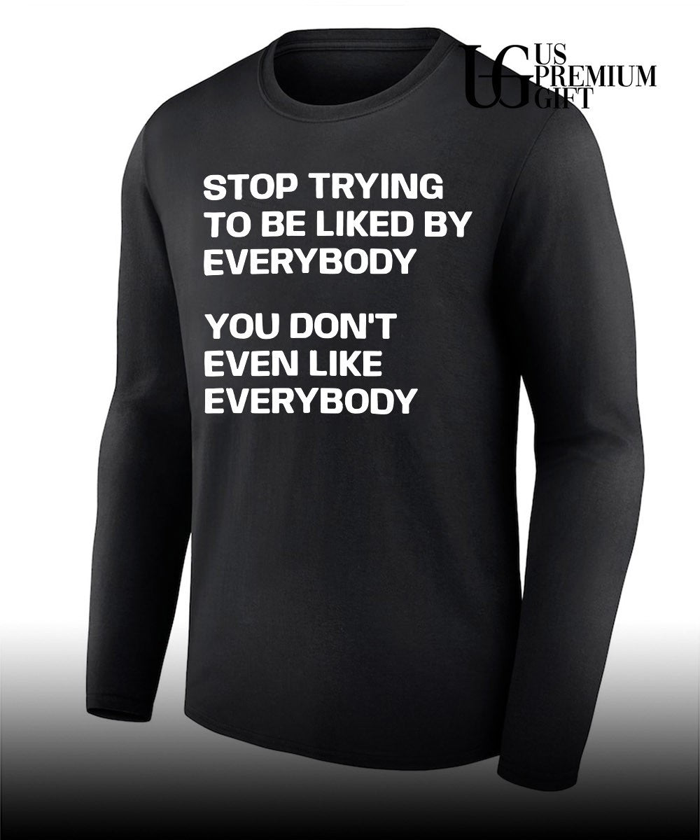 Stop trying to be liked by everybody you don’t even like everybody shirt