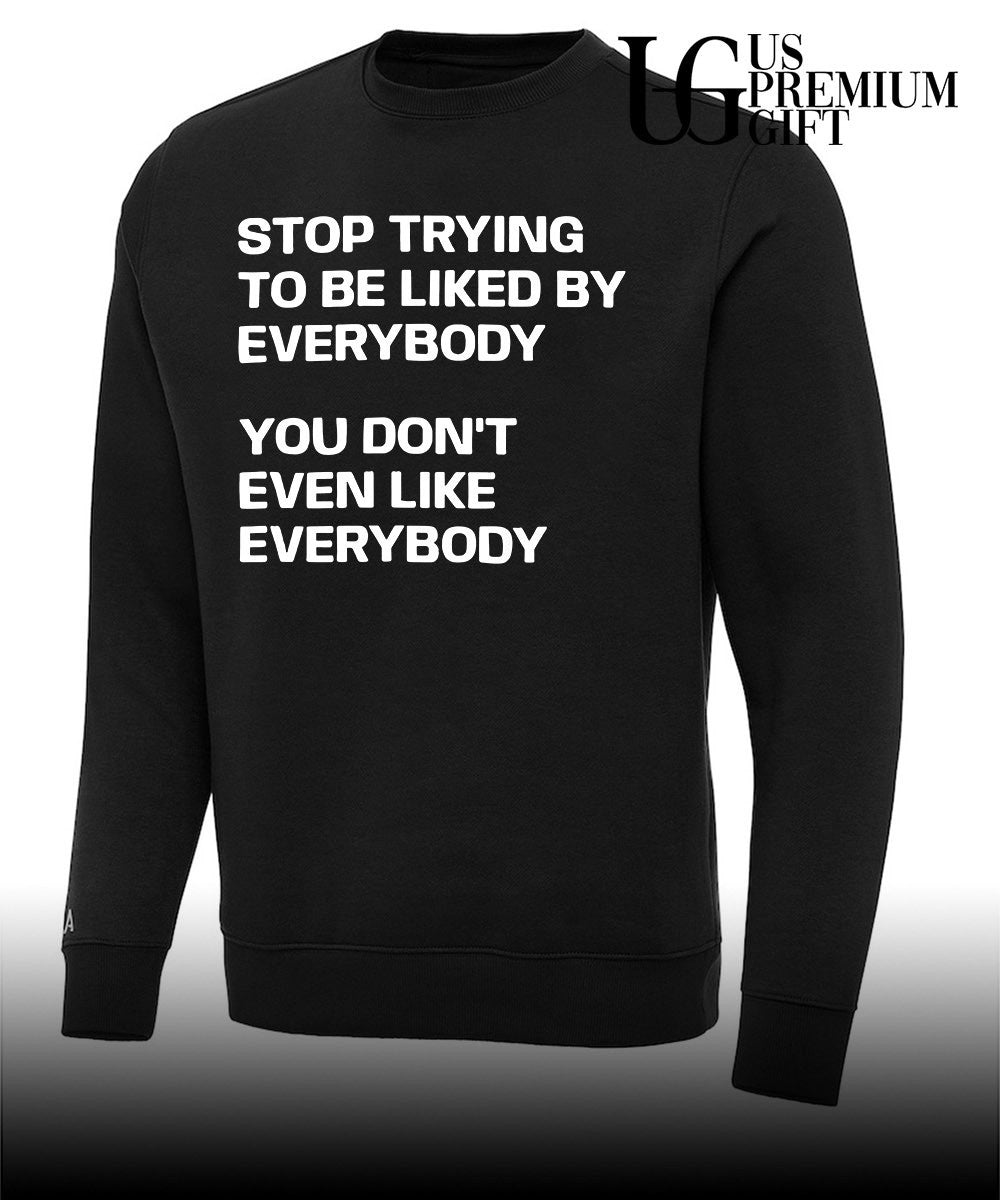 Stop trying to be liked by everybody you don’t even like everybody shirt
