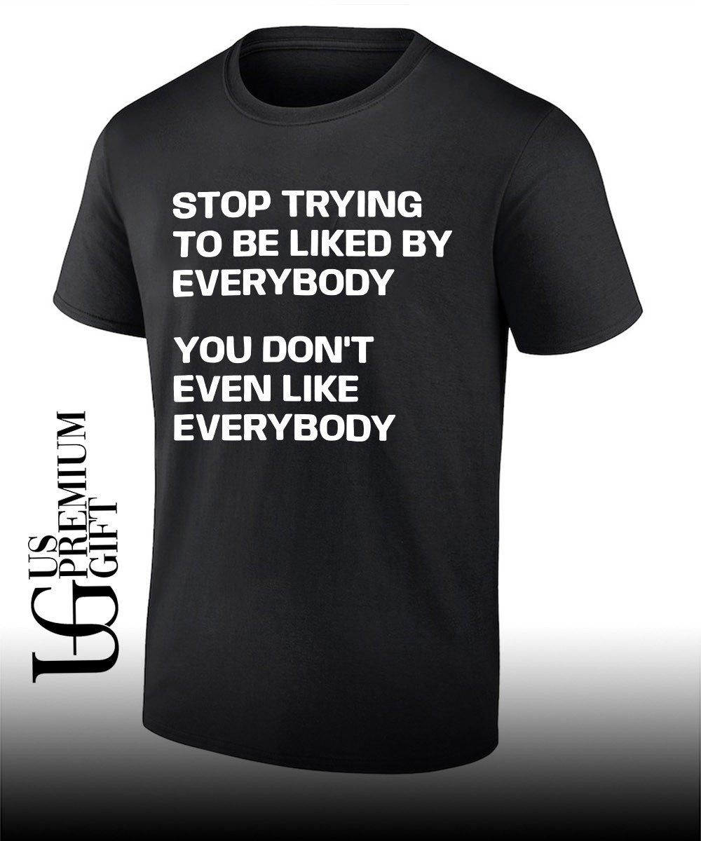 Stop trying to be liked by everybody you don’t even like everybody shirt