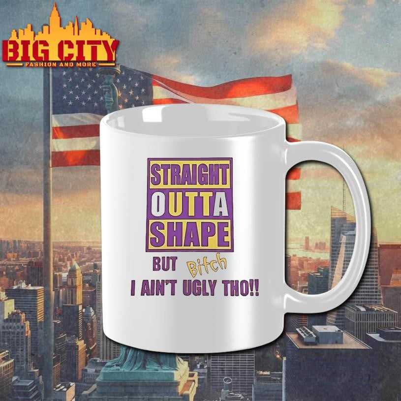 Straight Outta Shape But Bitch I Aint Ugly Tho Shirt