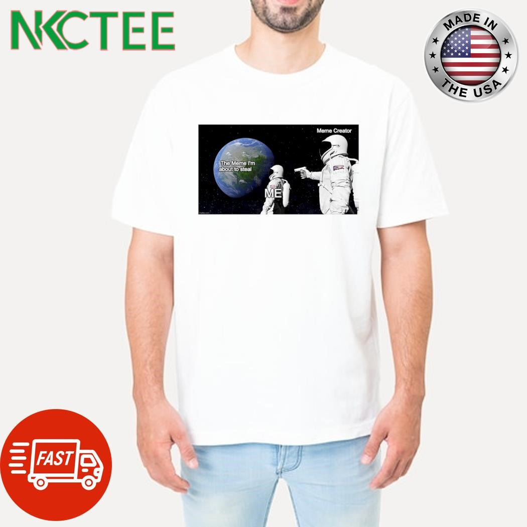 The Meme I’m about to steal Me Meme creator shirt