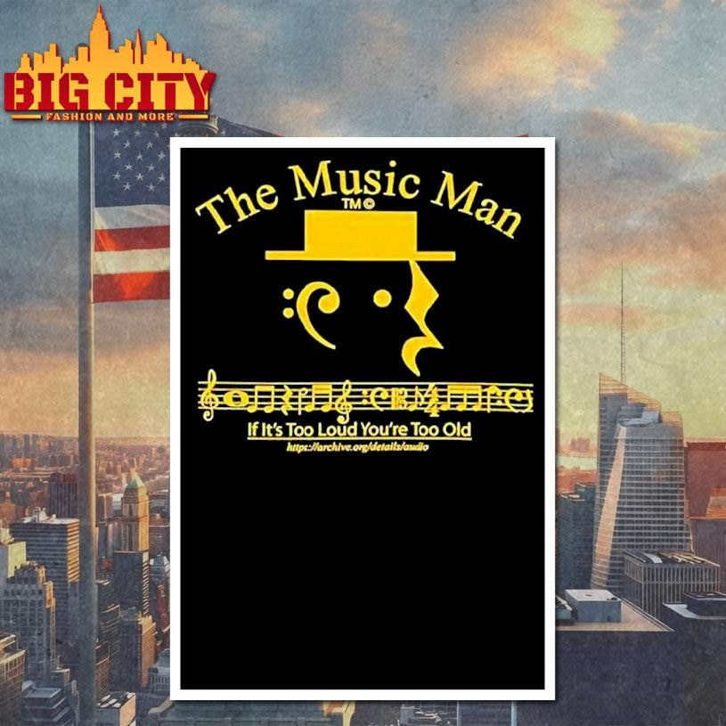 The Music Man If It’s Too Loud You’re Too Old Shirt