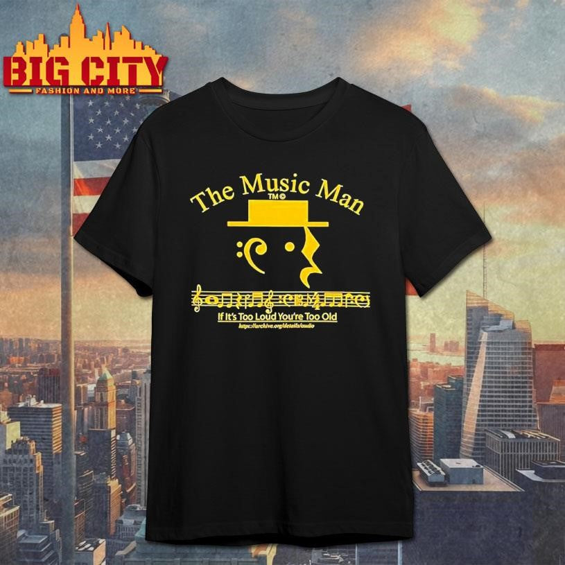 The Music Man If It’s Too Loud You’re Too Old Shirt