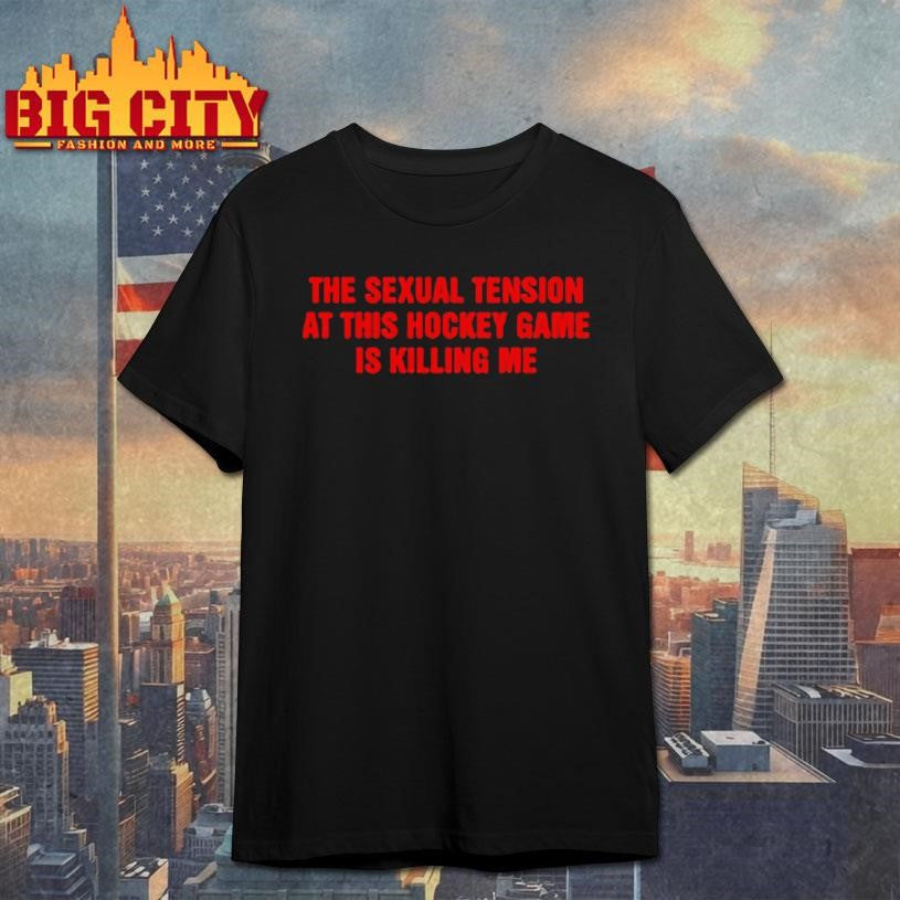 The Sexual Tension In This Hockey Game Is Killing Me Shirt