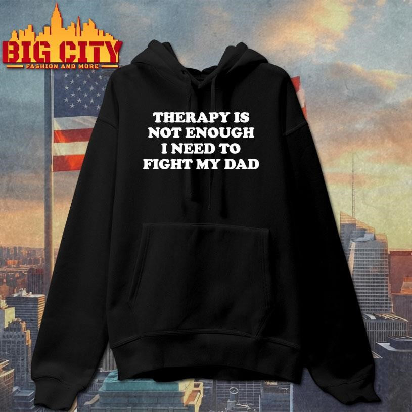 Therapy Is Not Enough I Need To Fight My Dad Shirt