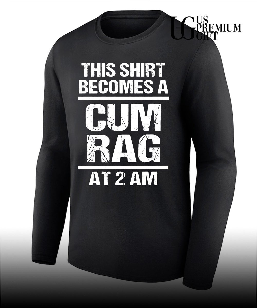 This shirt becomes a cum rag at 2 am shirt