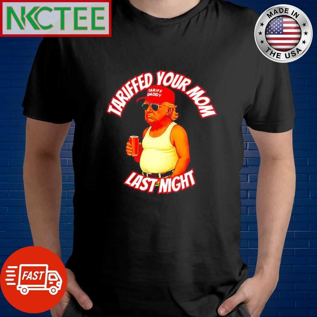 Top Donald Trump tariffed your mom last night shirt