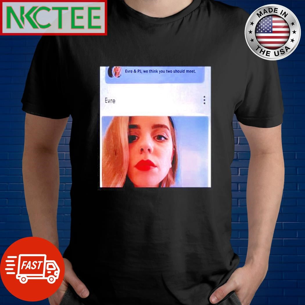 Top Evre &amp; pj we think you two should meet shirt