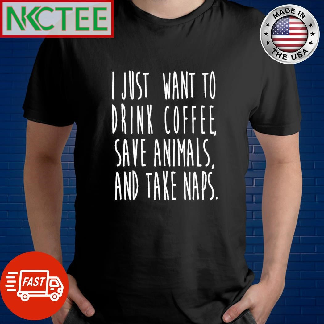 Top I just want to drink coffee, save animals, and take naps shirt