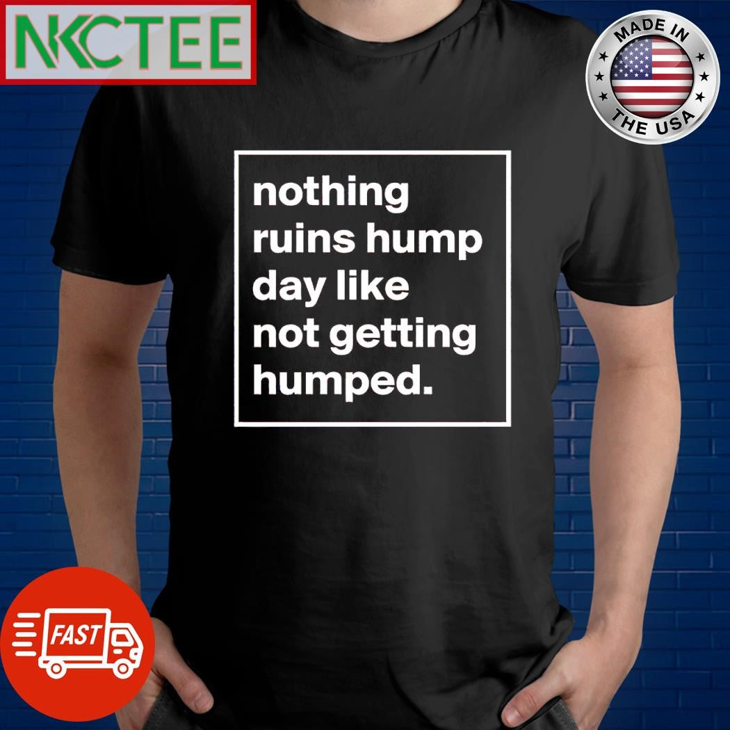 Top Nothing ruins hump day like not getting humped shirt