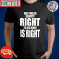 Top The time is always right to do what is right shirt