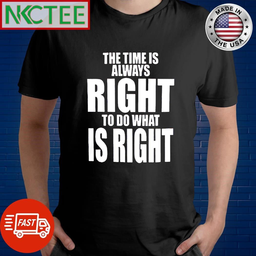 Top The time is always right to do what is right shirt