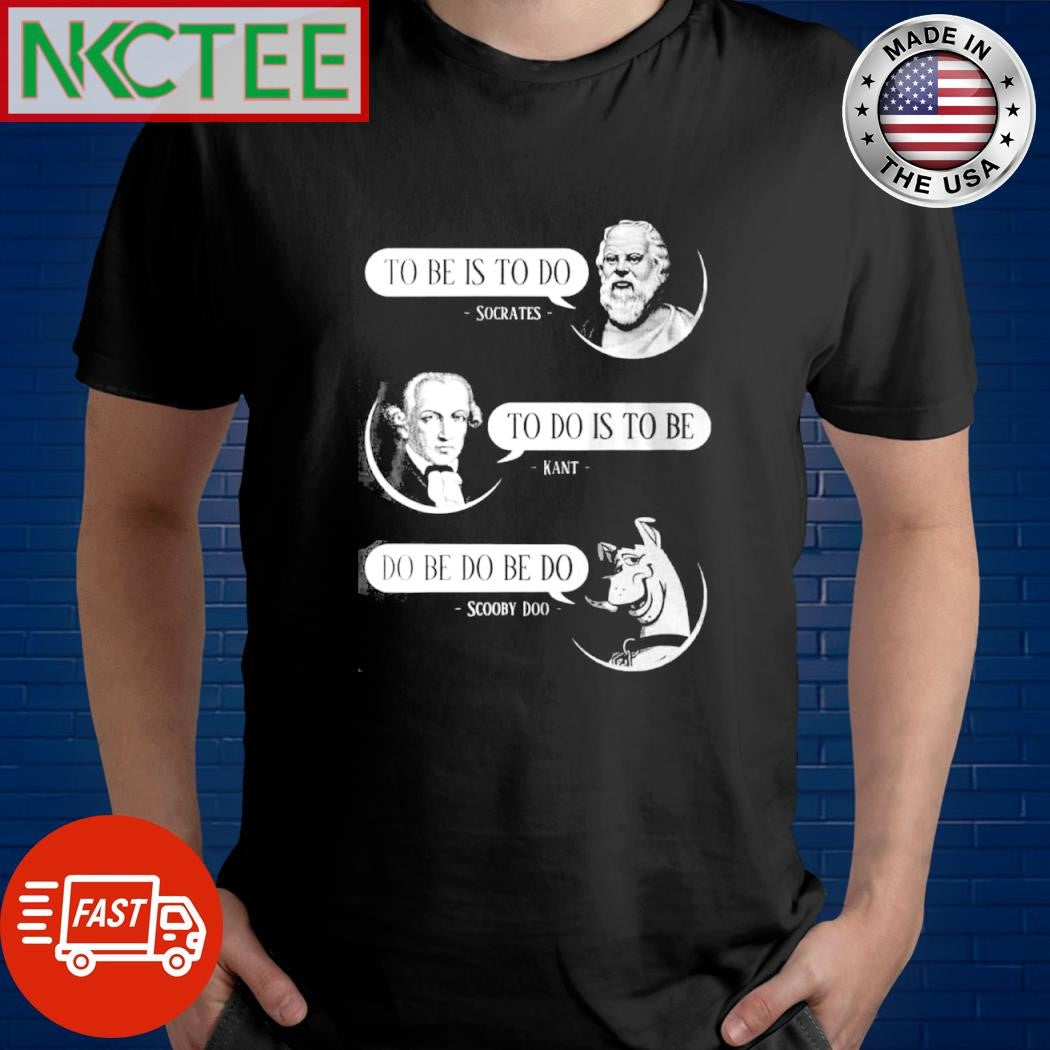 Top To be is to do Socrates To be is to be Kant Do be do be do Scooby Doo shirt