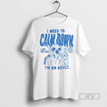 Trending Officials I Need To Calm Down Im An Adult T Shirt