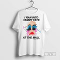 Trending Officials I Ran Into Tammy Faye At The Mall T Shirt