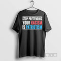 Trending Officials Stop Pretending Your Racism Is Patriotism T Shirt