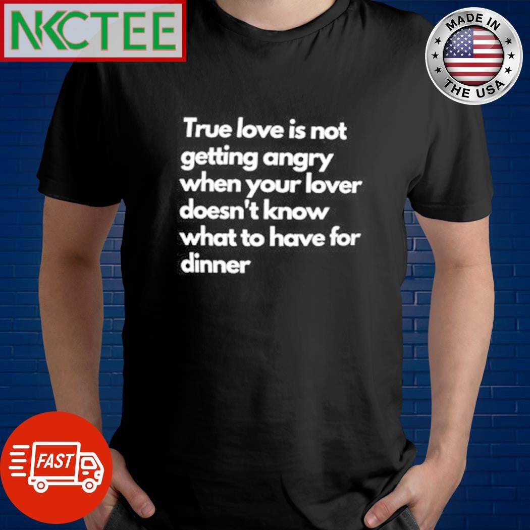 True love is not getting angry when your lover doesn’t know what to have for dinner shirt